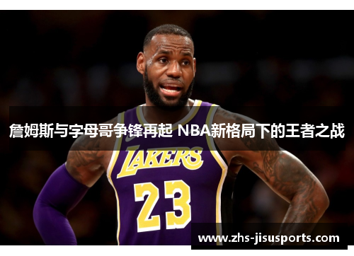 詹姆斯与字母哥争锋再起 NBA新格局下的王者之战