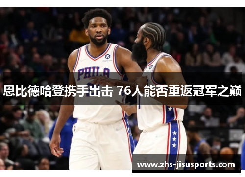 恩比德哈登携手出击 76人能否重返冠军之巅