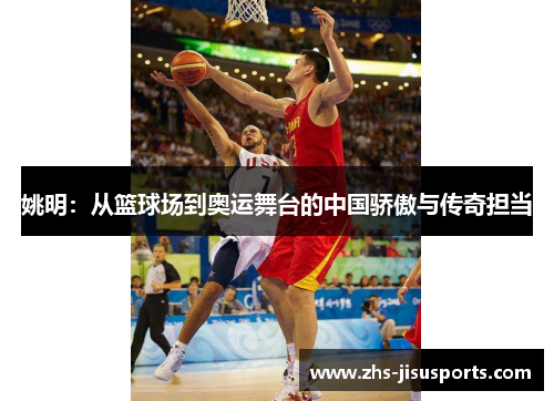 姚明：从篮球场到奥运舞台的中国骄傲与传奇担当