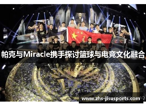 帕克与Miracle携手探讨篮球与电竞文化融合