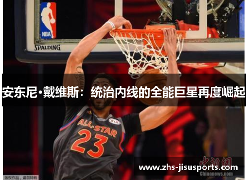 安东尼·戴维斯：统治内线的全能巨星再度崛起