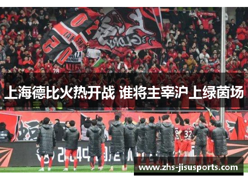 上海德比火热开战 谁将主宰沪上绿茵场