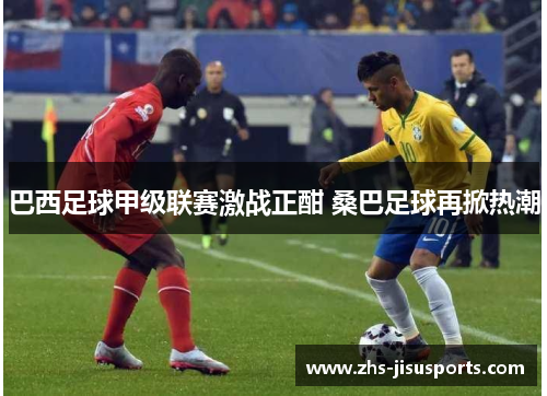 巴西足球甲级联赛激战正酣 桑巴足球再掀热潮