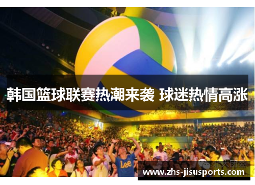 韩国篮球联赛热潮来袭 球迷热情高涨
