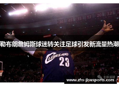 勒布朗詹姆斯球迷转关注足球引发新流量热潮