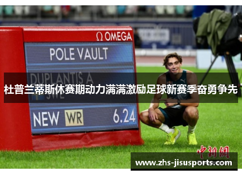杜普兰蒂斯休赛期动力满满激励足球新赛季奋勇争先